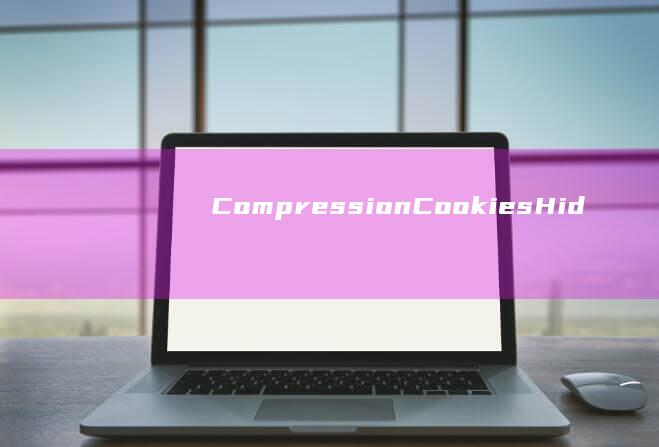 Compression Cookies： Hidden Risks